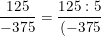 \small \frac{125}{-375}=\frac{125:5}{(-375):5}=\frac{25}{-75}=\frac{25:5}{(-75):5}
